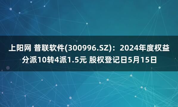 上阳网 普联软件(300996.SZ)：2024年度权益分派10转4派1.5元 股权登记日5月15日