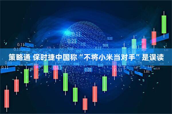 策略通 保时捷中国称“不将小米当对手”是误读