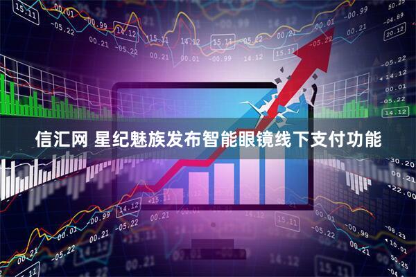 信汇网 星纪魅族发布智能眼镜线下支付功能
