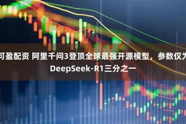 可盈配资 阿里千问3登顶全球最强开源模型，参数仅为DeepSeek-R1三分之一
