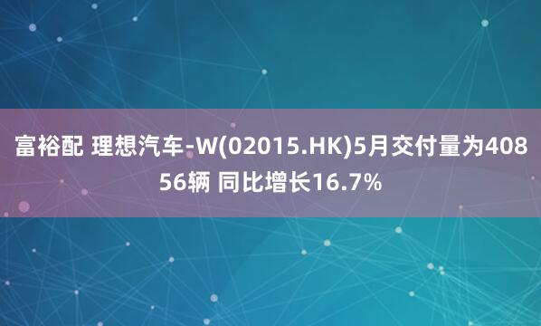 富裕配 理想汽车-W(02015.HK)5月交付量为40856辆 同比增长16.7%