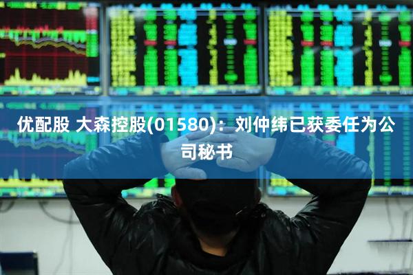优配股 大森控股(01580)：刘仲纬已获委任为公司秘书