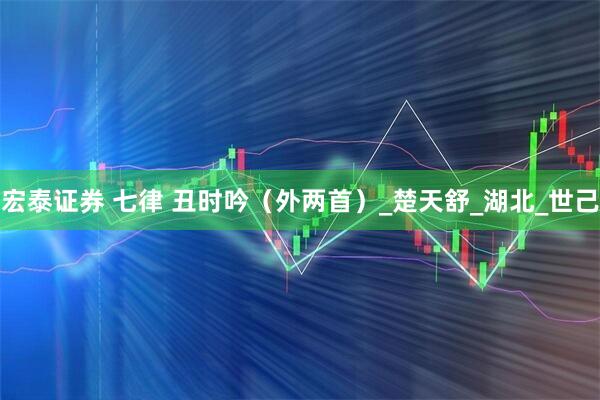 宏泰证券 七律 丑时吟（外两首）_楚天舒_湖北_世己